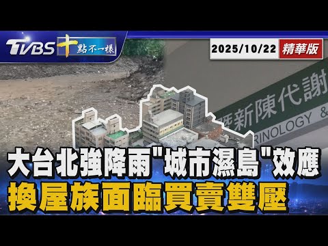 大台北強降雨「城市濕島」效應 換屋族面臨買賣雙壓|十點不一樣 20251022 @TVBSNEWS01
