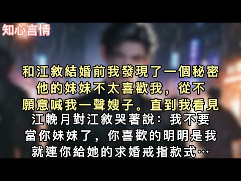 和江敘結婚前我發現了一個秘密。他的妹妹不太喜歡我，從不願意喊我一聲嫂子。直到我看見江輓月對江敘哭著說：「我不要當你妹妹了，你喜歡的明明是我… #言情 #一口氣看完 #追妻火葬場 #小說 