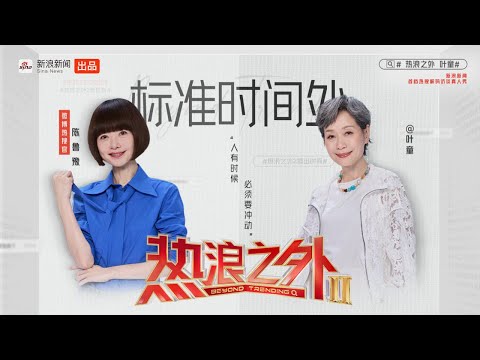 《热浪之外》第二季EP07丨鲁豫深挖叶童超绝生命力