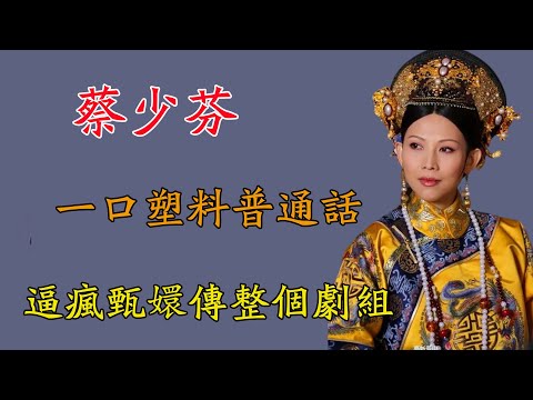 蔡少芬一口塑料普通話，逼瘋甄嬛傳整個劇組！