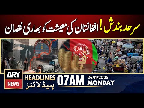 Border closure huge loss to Afghanistan's economy | ARY News 7 AM Headlines | 24th Nov 2025