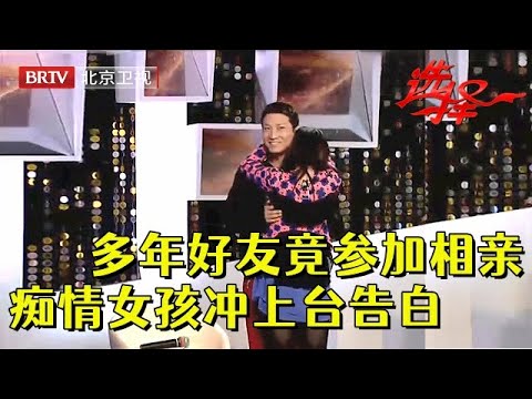 多年好友竟参加相亲，痴情女孩追到现场，上台一把抱住现场告白，结局让王芳唏嘘不已【选择 北京电视台】