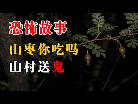 山枣你吃吗丨山村送鬼丨真实灵异故事丨深夜讲鬼话丨故事会丨睡前鬼故事丨鬼故事丨诡异怪谈丨夜半鬼话