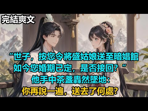 【完結爽文】“世子，按您令將盛姑娘送至暗娼館，如今您婚期已定，是否接回？” 他手中茶盞轟然墜地：你再說一遍，送去了何處？#audiobook #小說 #情感 #古言