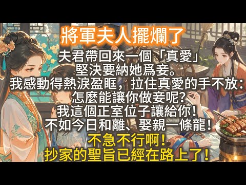 完結搞笑爽文：將軍夫人擺爛了。夫君帶回來一個「真愛」，堅決要納她爲妾。我感動得熱淚盈眶，拉住真愛的手不放：怎麼能讓你做妾呢？我這個正室位子讓給你！不如今日和離、娶親一條龍！