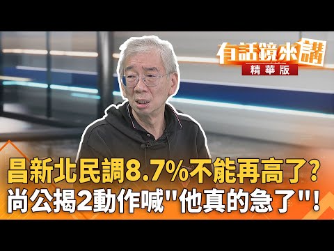 昌新北民調8.7%不能再高了？尚公揭2動作喊「他真的急了」！｜尚毅夫 八炯｜吳安琪｜【#有話鏡來講】20251113