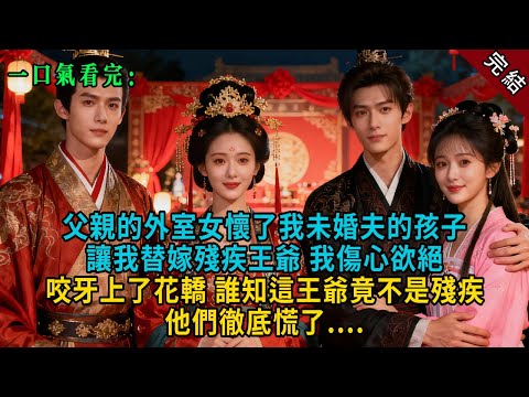 【完結爽文】父親的外室女懷了我未婚夫的孩子，讓我替嫁殘疾王爺，我傷心欲絕咬牙上了花轎，誰知這王爺竟不是殘疾，他們徹底慌了....#小説 #古風 #古言 #爽文 #故事 #綠茶 #故事頻道 #大女主