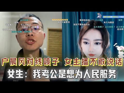 网友：我考公是想为人民服务！户晨风拷打女主播，与麦下喷子对喷，女主播不敢说话【户晨风2023.03.13】
