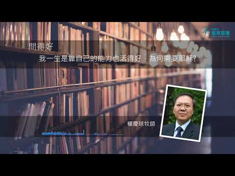 問得好！我一生是靠自己的能力也活得好，為何需要耶穌？ - 楊慶球牧師 Rev Jason Yeung