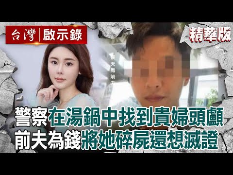 【精選】警察在蘿蔔湯鍋中「找到貴婦頭顱」證實蔡天鳳罹難！恐怖前夫一家「為奪上億財產」將她碎屍還想滅證？！【台灣啟示錄】