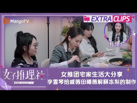 【未播加更】女推团宅家生活大分享 李雪琴给戚薇田曦薇解释冻梨的制作 | 女子推理社2 SHErlock S2 Extra Clips | MangoTV