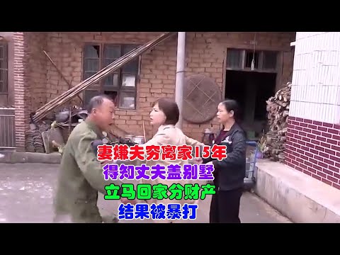 妻嫌夫穷离家15年，得知丈夫盖别墅，立马回家分财产，结果被暴打