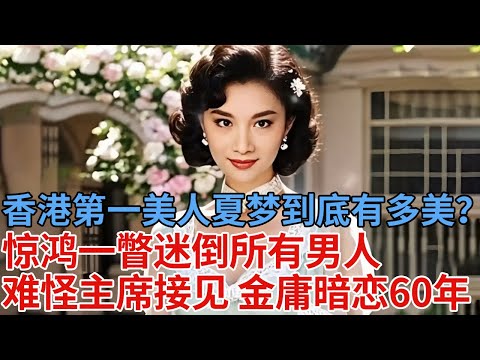 香港第一美人，夏梦到底有多美？17岁成名24岁被主席接见，惊鸿一瞥成为所有男人的梦中情人，难怪金庸暗恋60年