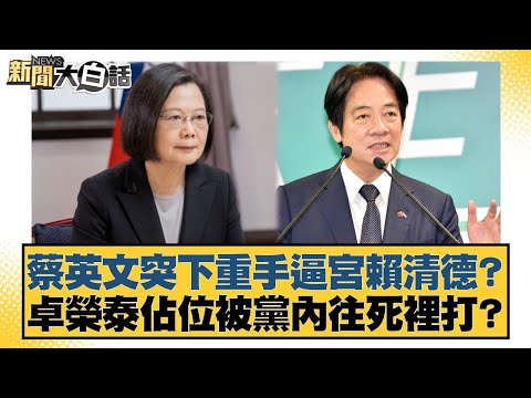 蔡英文突下重手逼宮賴清德？卓榮泰佔位被黨內往死裡打？【#新聞大白話】#葉元之 #李勝峰 #陳揮文