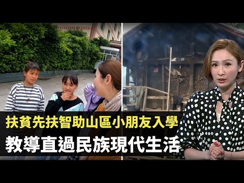 中國扶貧 先扶智助山區小朋友入學  向農民逐戶敲門讓孩子上學 教導直過民族現代生活飲水都要教 TVB無窮之路 陳貝兒