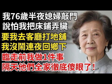 我76歲半夜媳婦敲門，説怕我把牀鋪弄臟，要我去客廳打地舖，我沒鬧連夜回鄉下，臨走前我做1件事，隔天他們全家徹底傻眼了#晚年生活#中老年生活#為人處世#生活經驗#情感故事