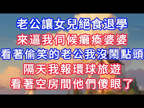 老公讓女兒絕食退學，來逼我伺候癱瘓婆婆，看著偷笑的老公我沒鬧點頭，隔天我報環球旅遊，看著空房間他們傻眼了！#為人處世#生活經驗#情感故事#故事#小說#戀愛#情感#婚姻
