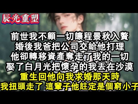 【完結爽文】前世我不顧一切讓程景秋入贅，婚後我爸把公司交給他打理，他卻轉移資產奪走了我的一切，娶了白月光把懷孕的我丟在沙漠。重生回求婚，我扭頭走了，這輩子他註定是個窮小子。#故事 #重生故事 #爽文