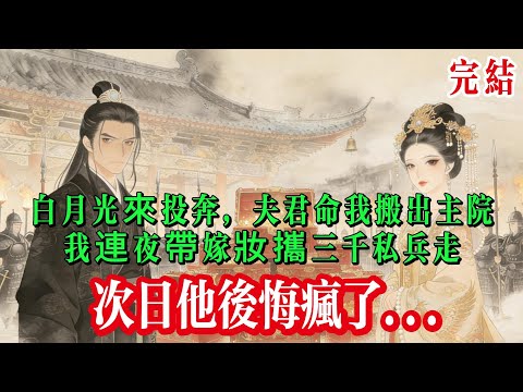 白月光來投奔，夫君命我搬出主院，我連夜帶嫁妝攜三千私兵走，次日他瘋了....#小说 #完结文 #渣男 #绿茶 #爽文 #一口气看完