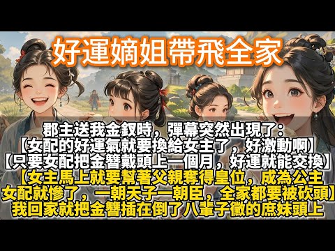 完結搞笑文：好運嫡姐帶飛全家。郡主送我金釵時,彈幕突然出現了。【女配的好運氣就要換給女主了,好激動啊。只要女配把金簪戴在頭上一個月,好運就能交換了。】我打了個激靈,回家就把金簪插在倒八輩子黴的庶妹頭上