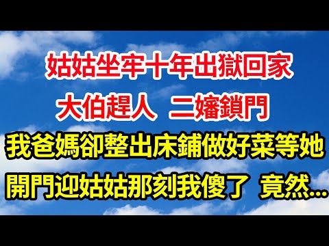 姑姑坐牢十年出獄回家，大伯趕人，二嬸鎖門，我爸媽卻整出床鋪做好菜等她，開門迎接姑姑那刻我傻眼了，竟然...||笑看人生情感生活