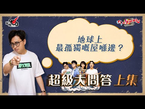 口水多過浪花 超級大問答（上集）傑朱：地球上最孤獨嘅屋喺邊？