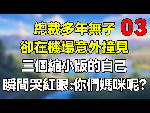 第三集：總裁多年無子，卻在機場意外撞見，三個縮小版的自己！瞬間哭紅眼：你們媽咪呢？ #夜讀人生 #完结文 #情感故事 #一口气看完 #爽文 #小說