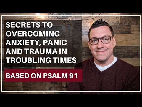 Secrets to Overcoming Anxiety, Panic and Trauma in Troubling Times (Psalm 91)