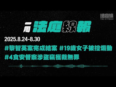 【一周法庭線報】2025.8.24-8.30　黎智英案完成結案；19歲女子被控煽動；4食安督察涉盜竊獲裁無罪