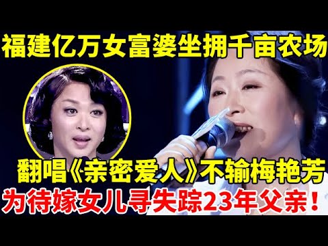 福建女富婆坐拥千亩农场,翻唱《亲密爱人》不输梅艳芳,登台为待嫁女儿寻失踪23年父亲【辣妈达人秀】