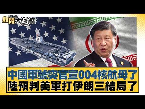 中國軍號突官宣004核航母了 陸預判美軍打伊朗三結局了【#新聞大白話】20260423-12|#賴岳謙 #李勝峰 #聶建中
