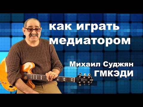 Игра Медиатором на Гитаре. Педагог ГМКЭДИ Михаил Суджян. Видео урок по гитаре.