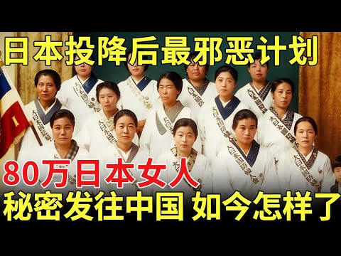 日本投降后最邪恶计划，80万日本女人前往中国，如今怎样了？为何日本不让她们回国【历史档案】