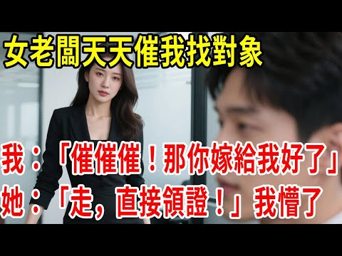 女老闆天天催我找對象,我:催催催!那你嫁給我好了!她:走,直接領證!我懵了#原創#情感