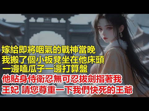 嫁給即將咽氣的戰神當晚，我搬個小板凳坐在他床頭嗑著瓜子算家產，他貼身侍衛忍無可忍拔劍指著我，王妃，請您尊重一下我們快死的王爺.....