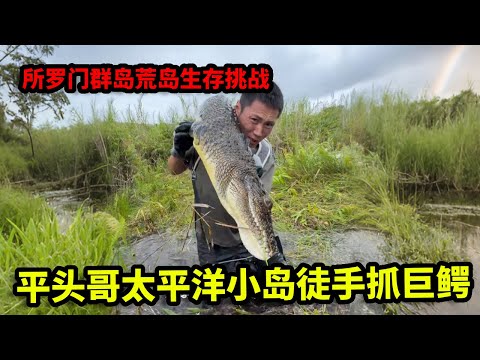 所罗门群岛荒岛生存挑战全集：平头哥在太平洋小岛徒手抓巨鳄，意外捕获鲨鱼，味道没有想象中惊艳【户外平头哥】