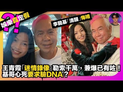 【娛樂真定假】李龍基「清醒」悔婚｜王青霞「迷情錄像」勒索千萬｜兼爆已有咗｜基哥心死要求驗DNA？｜娛樂爆爆爆