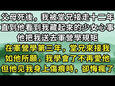 父母死後，我被堂兄接走十二年。直到他看到我藏起來的少女心事。他把我送去軍營學規矩。在軍營學第三年，堂兄來接我。如他所願，我學會了不再愛他。但他见我身上傷痕時，卻悔瘋了#小说