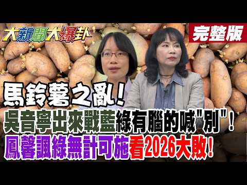 【#大新聞大爆卦 下】發芽馬鈴薯之亂!謝寒冰要集上百個送給綠官吃呵!吳音寧出來戰藍!綠有腦的喊別了!陳鳳馨笑綠再不把關美2026要大敗了! 完整版 @大新聞大爆卦HotNewsTalk​