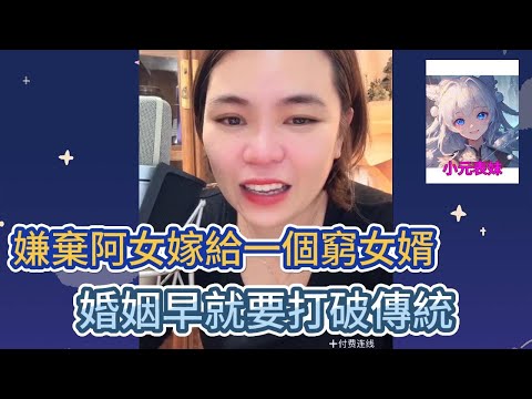 嫌棄阿女嫁給一個窮女婿，婚姻早就要打破傳統！#小元姐姐 #小圓姐姐感情分享