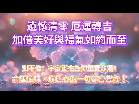 ⚠️別不信！宇宙正在為你重置命運！你的命運正在逆轉，遺憾清零！厄運轉吉，加倍美好與福氣如約而至！你擔心的一切都會變好！✨吸引力法則音樂 能量 好運音樂 sub