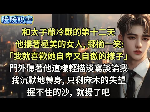 和太子爺冷戰的第十二天，他懷里摟著極美的女人，揶揄一笑:「我就喜歡她自卑又自傲的樣子。」門外，聽著他這樣輕描淡寫地談論我，我沉默地轉身，只剩麻木的失望。握不住的沙，就揚了吧。