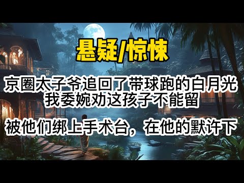 京圈太子爷追回了带球跑的白月光。我委婉劝这孩子不能留，却被他们绑上手术台。在太子爷的默许下，白月光目光阴狠地剖开了我的肚子。#惊悚 #懸疑 