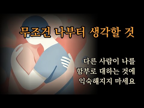 무조건 나부터 생각할 것 [다른 사람이 나를 함부로 대하는 것에 익숙해지지 마세요]