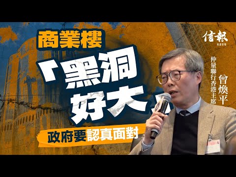 曾煥平﹕商業樓「黑洞好大」政府要認真面對｜信報月刊論壇｜香港樓市｜工商物業｜利息｜聯繫滙率｜特朗普｜工商舖｜仲量聯行｜住宅｜發展商【論盡熱話系列】