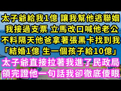 太子爺給我1億 讓我幫他逃聯姻,我接過支票 立馬改口喊他老公,不料隔天他爸拿著張黑卡找到我,「結婚1億 生一個孩子給10億」太子爺直接拉著我進了民政局,領完證一句話我卻徹底傻眼#甜寵#灰姑娘#霸道總裁