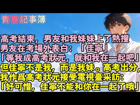 高考結束，男友和妹妹上了熱搜。男友在考場外表白：「佳寧，等我成高考狀元，就跟我在一起吧」但佳寧不是我，而是我妹妹。高考出分，我作為高考狀元接受電視台採訪「好可惜，佳寧不能和你在一起了哦」#小說 #校園