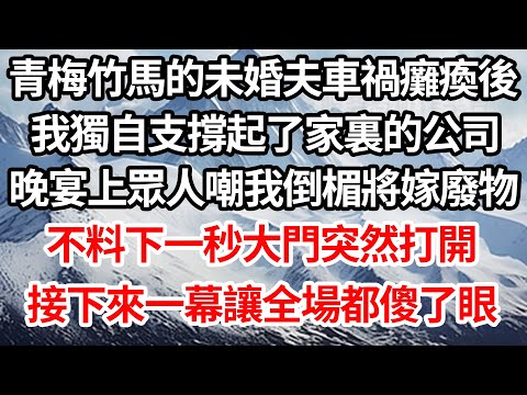 青梅竹馬的未婚夫車禍癱瘓後，我獨自支撐起了家裏的公司，晚宴上眾人嘲我倒楣將嫁廢物，不料下一秒大門突然打開，接下來一幕讓全場都傻了眼【倫理】【都市】