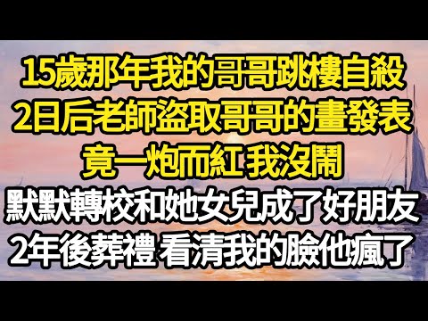 15歲那年我的哥哥跳樓自殺，2日后老師盜取哥哥的畫發表，竟一炮而紅 我沒鬧，默默轉校和她女兒成了好朋友，2年後葬禮 看清我的臉他瘋了#故事#悬疑#人性#刑事#人生故事#生活哲學#為人哲學