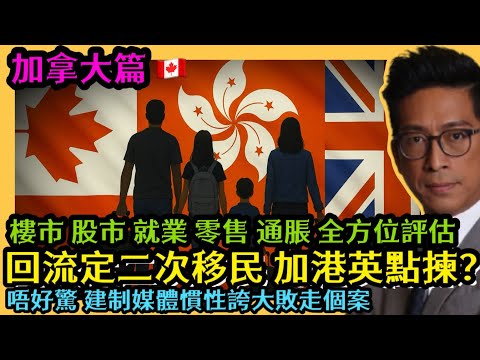 移加港人 移民加拿大 回流定二次移民 加港英點揀？唔好驚 建制媒體慣性誇大敗走個案 樓市股市就業零售通脹全方位評估 加拿大篇 李鴻彥